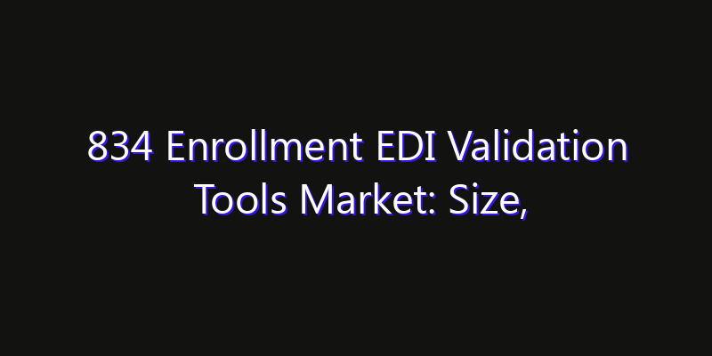 834 Enrollment EDI Validation Tools Market: Size, Competitive Landscape & Technology Impact