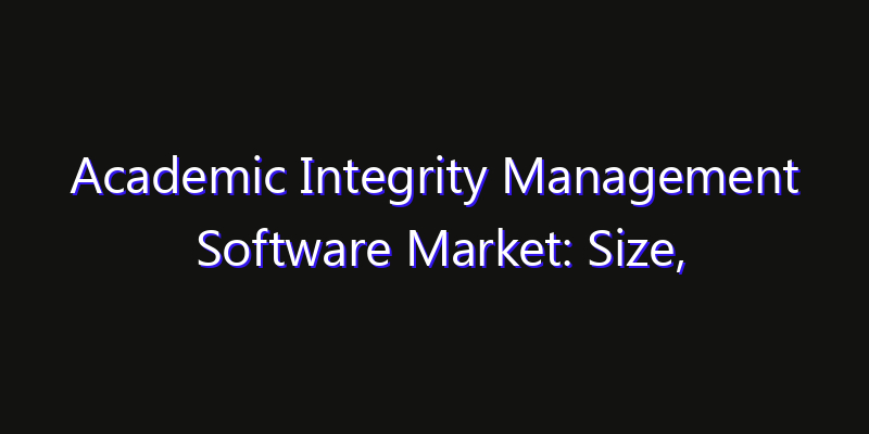 Academic Integrity Management Software Market: Size, Share, Technology Forecasts & CAGR Outlook