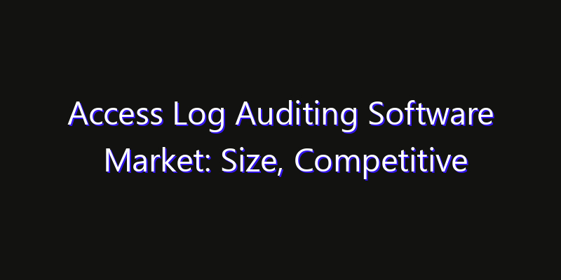 Access Log Auditing Software Market: Size, Competitive Landscape & Technology Impact