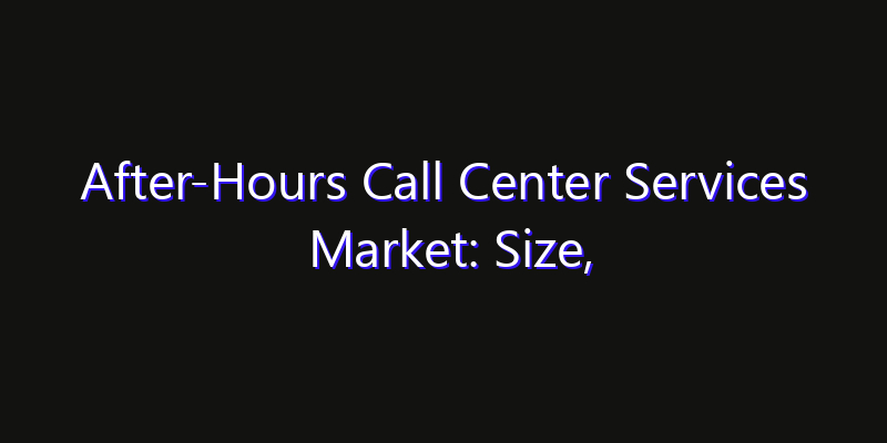 After-Hours Call Center Services Market: Size, Strategic Growth, Innovation Impact & Share 2026