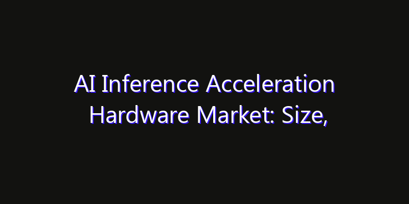 AI Inference Acceleration Hardware Market: Size, Opportunities, Innovation Impact & Strategy 2026