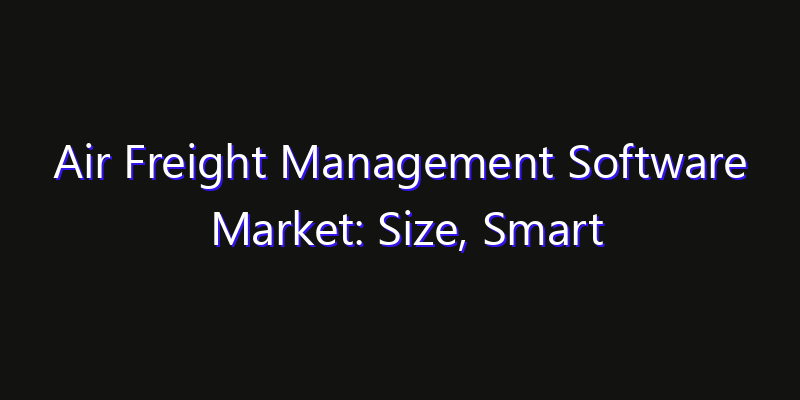 Air Freight Management Software Market: Size, Smart Digital Solutions & Growth Outlook 2026