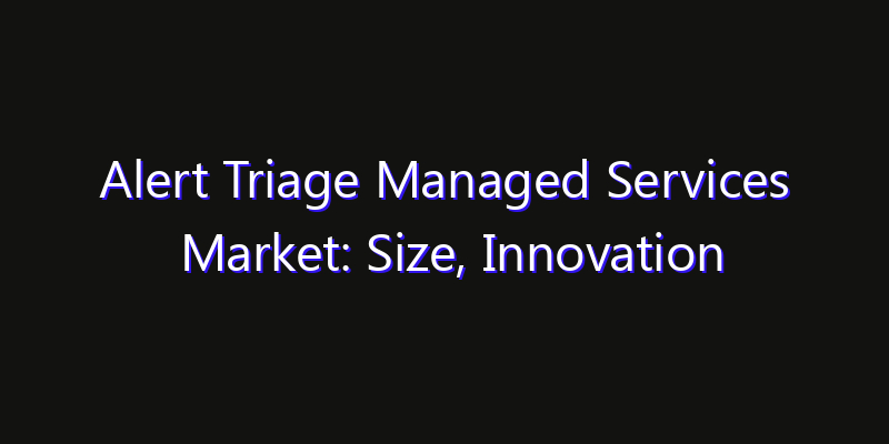 Alert Triage Managed Services Market: Size, Innovation Trends & Strategic Forecast 2026