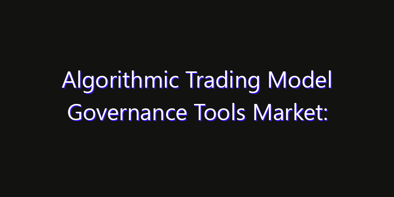 Algorithmic Trading Model Governance Tools Market: Size, Industry Outlook & Strategic Forecast 2026