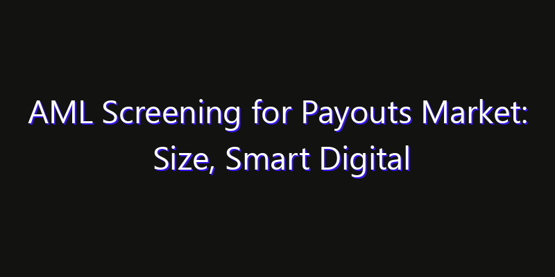 AML Screening for Payouts Market: Size, Smart Digital Solutions & Growth Outlook 2026