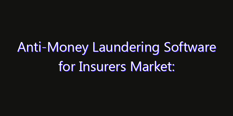 Anti-Money Laundering Software for Insurers Market: Size, Share, Technology Forecasts & CAGR Outlook