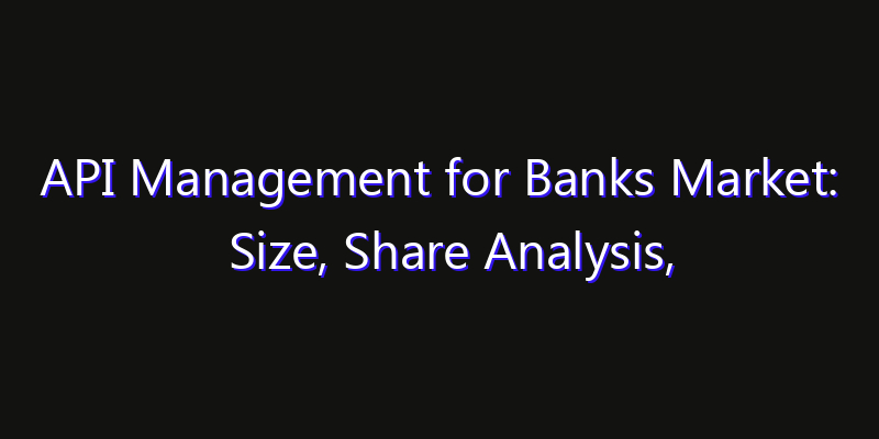 API Management for Banks Market: Size, Share Analysis, Technology Trends & CAGR 2026–2033