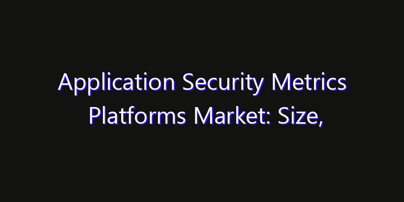 Application Security Metrics Platforms Market: Size, Industry Outlook & Strategic Forecast 2026