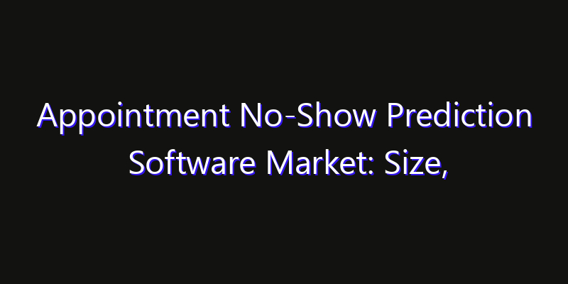 Appointment No-Show Prediction Software Market: Size, Competitive Landscape & Technology Impact