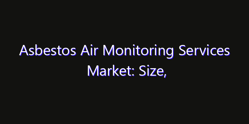Asbestos Air Monitoring Services Market: Size, Technology Adoption, Share & Strategy 2026
