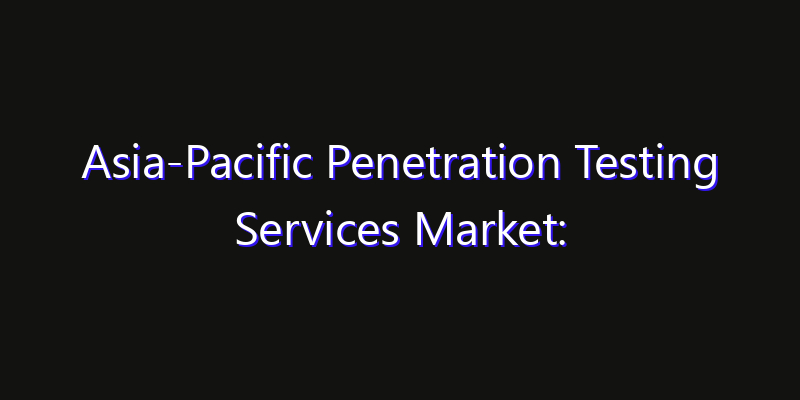 Asia-Pacific Penetration Testing Services Market: Size, Regional Insights, Share & Growth Forecast 2026