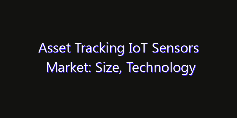 Asset Tracking IoT Sensors Market: Size, Technology Adoption, Share & Strategy 2026