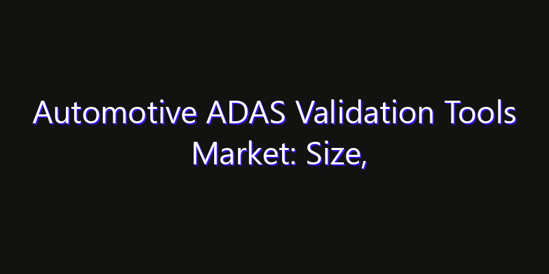 Automotive ADAS Validation Tools Market: Size, Technology Innovation & Market: Outlook 2026