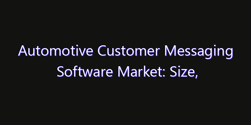 Automotive Customer Messaging Software Market: Size, Industry Outlook & Strategic Forecast 2026