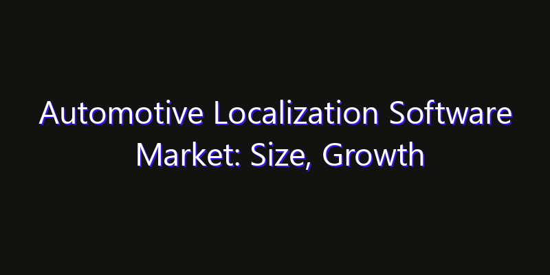 Automotive Localization Software Market: Size, Growth Drivers, Opportunities & Forecast 2026–2033