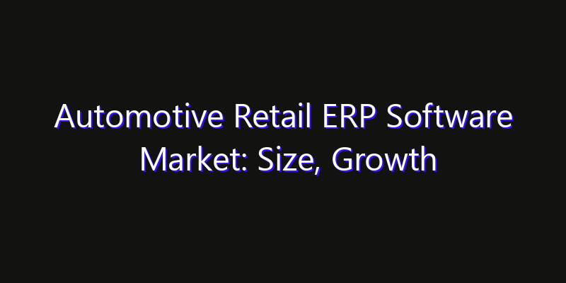 Automotive Retail ERP Software Market: Size, Growth Drivers, Opportunities & Forecast 2026–2033