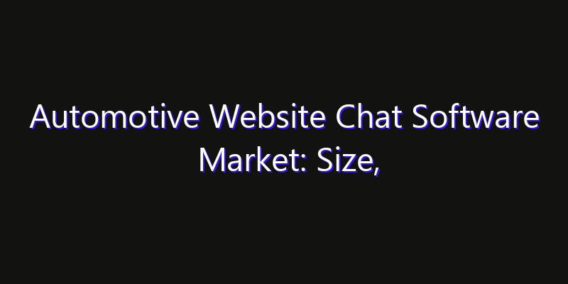 Automotive Website Chat Software Market: Size, Innovation Trends & Strategic Forecast 2026