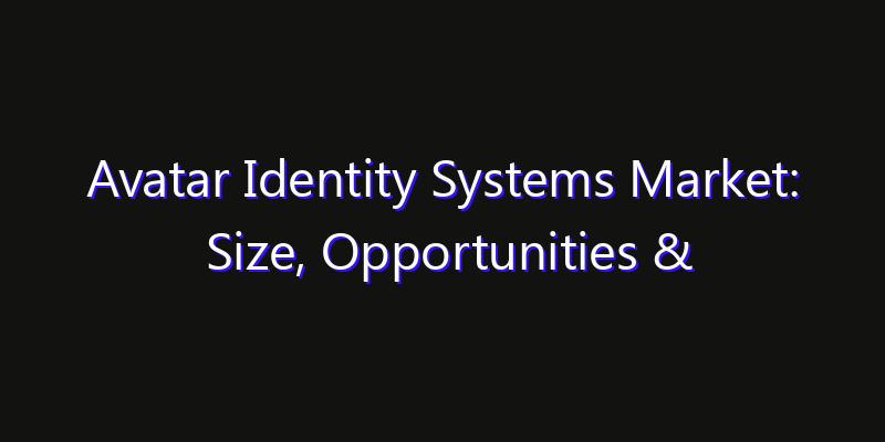 Avatar Identity Systems Market: Size, Opportunities & Strategic Forecast 2026