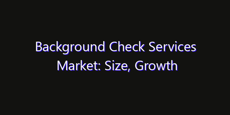 Background Check Services Market: Size, Growth Drivers, Opportunities & Forecast 2026–2033