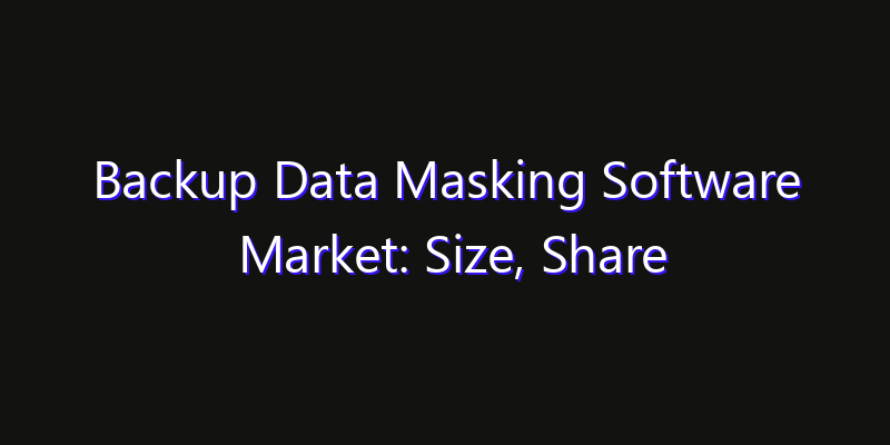 Backup Data Masking Software Market: Size, Share Analysis, Opportunities & CAGR Outlook