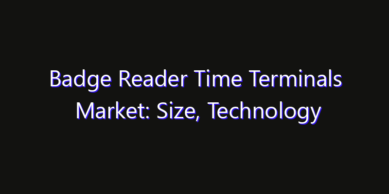 Badge Reader Time Terminals Market: Size, Technology Adoption, Share & Strategy 2026