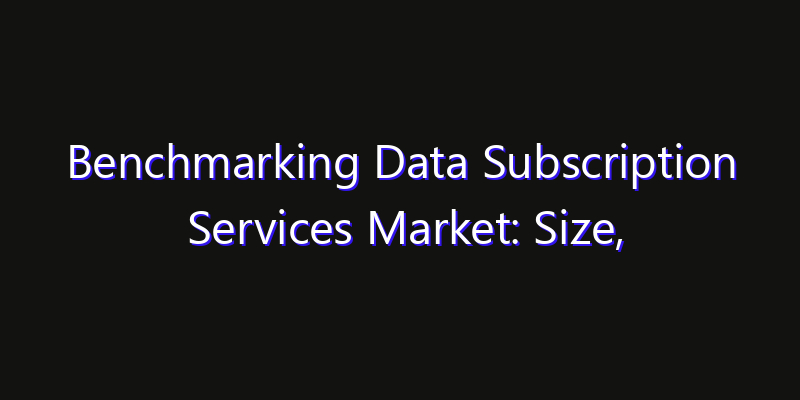 Benchmarking Data Subscription Services Market: Size, Smart Automation, Innovation Trends & CAGR 2026