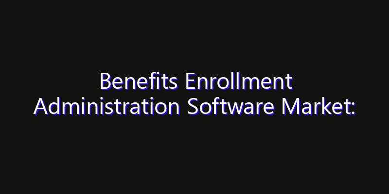 Benefits Enrollment Administration Software Market: Size, Growth Drivers, Opportunities & Forecast 2026–2033