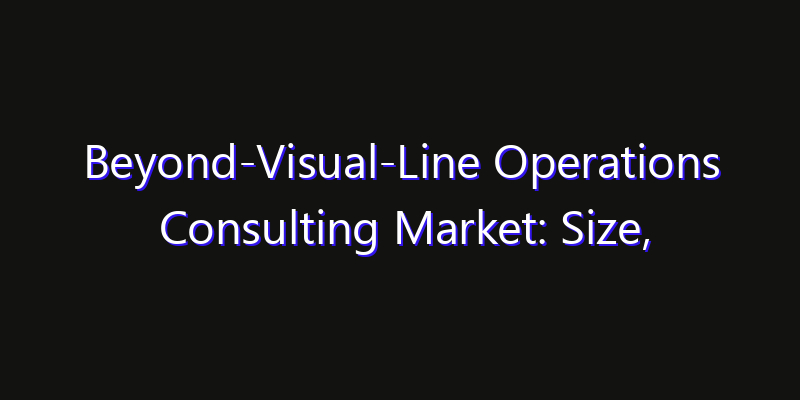 Beyond-Visual-Line Operations Consulting Market: Size, Growth Drivers, Opportunities & Forecast 2026–2033