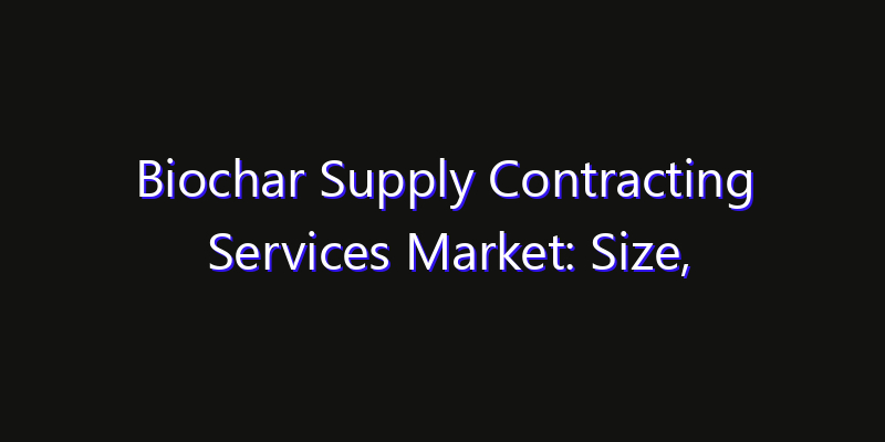 Biochar Supply Contracting Services Market: Size, Smart Automation, Innovation Trends & CAGR 2026