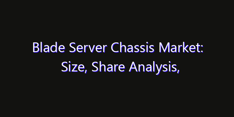 Blade Server Chassis Market: Size, Share Analysis, Technology Trends & CAGR 2026–2033