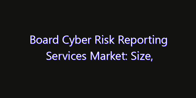 Board Cyber Risk Reporting Services Market: Size, Regional Insights, Share & Growth Forecast 2026