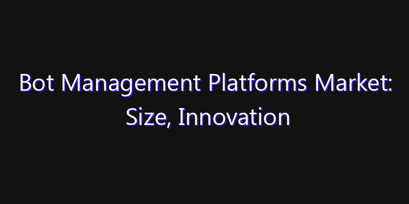 Bot Management Platforms Market: Size, Innovation Trends & Strategic Forecast 2026