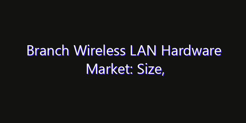 Branch Wireless LAN Hardware Market: Size, Opportunities & Strategic Forecast 2026