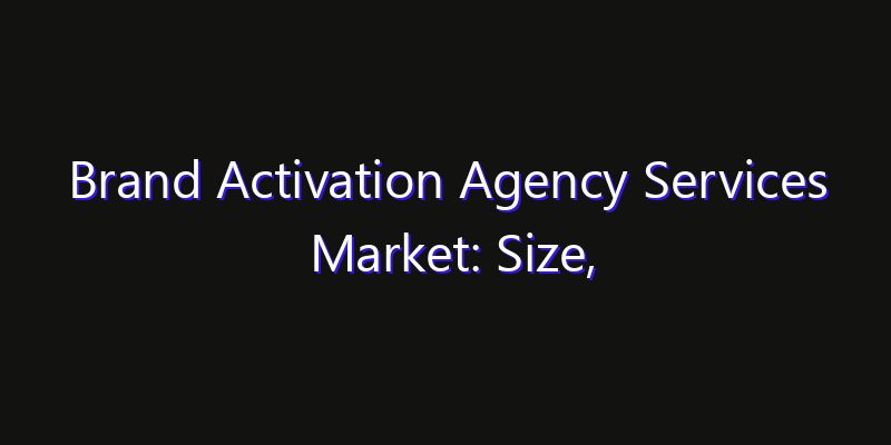 Brand Activation Agency Services Market: Size, Innovation Trends & Strategic Forecast 2026