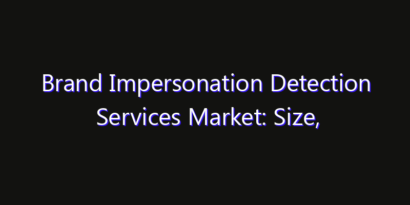 Brand Impersonation Detection Services Market: Size, Technology Innovation & Market: Outlook 2026