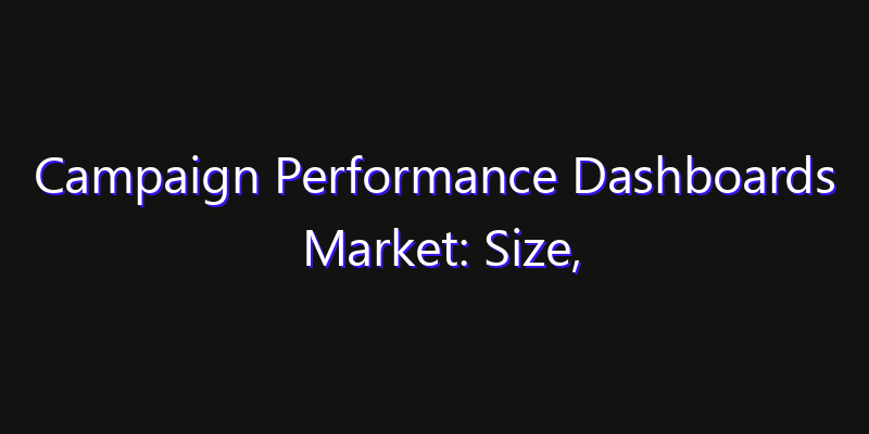 Campaign Performance Dashboards Market: Size, Technology Adoption, Share & Strategy 2026