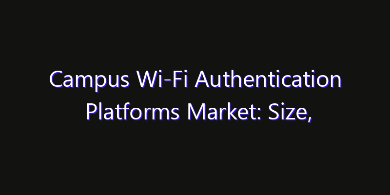 Campus Wi-Fi Authentication Platforms Market: Size, Opportunities, Innovation Impact & Strategy 2026