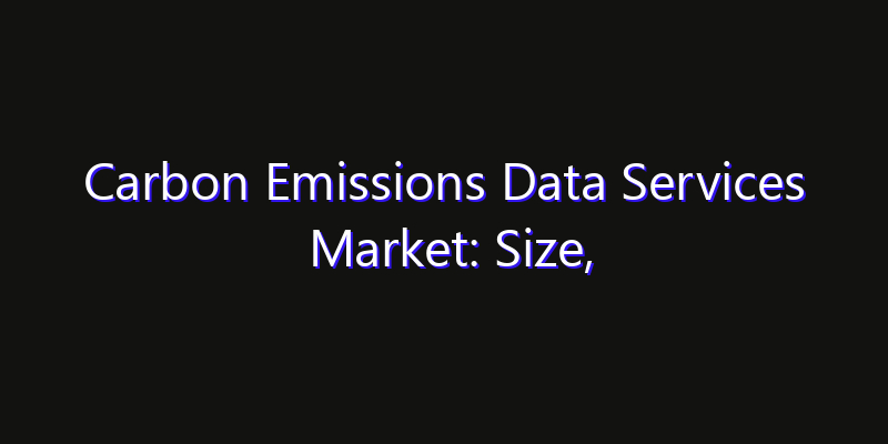 Carbon Emissions Data Services Market: Size, Opportunities & Strategic Forecast 2026
