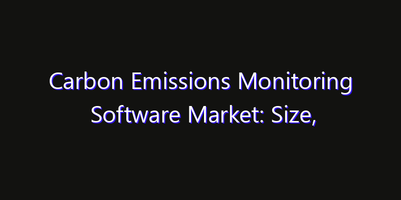 Carbon Emissions Monitoring Software Market: Size, Competitive Landscape & Technology Impact