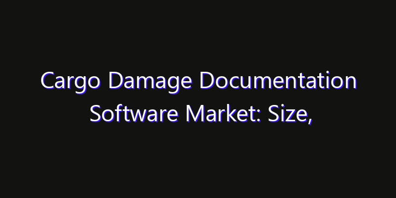 Cargo Damage Documentation Software Market: Size, Technology Innovation & Market: Outlook 2026