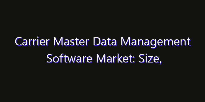 Carrier Master Data Management Software Market: Size, Share Analysis, Technology Trends & CAGR 2026–2033