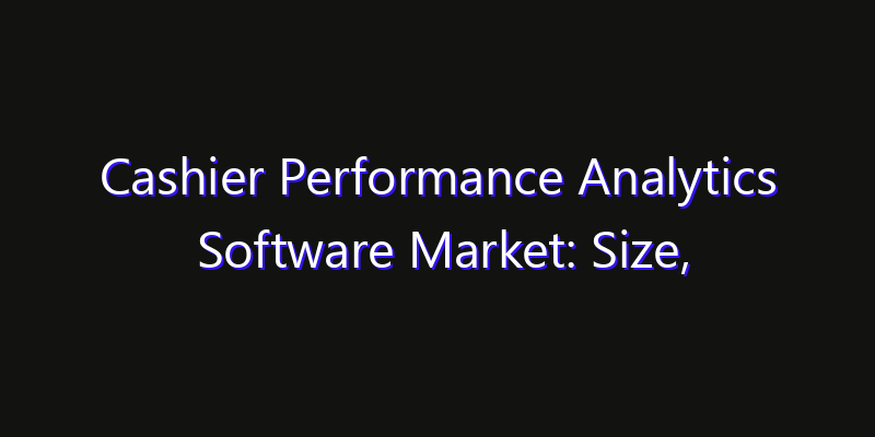 Cashier Performance Analytics Software Market: Size, Innovation Trends & Strategic Forecast 2026