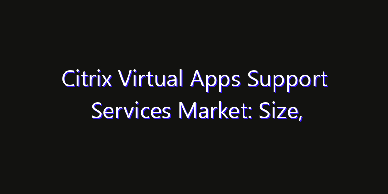 Citrix Virtual Apps Support Services Market: Size, Industry Growth, Technology Impact & Share