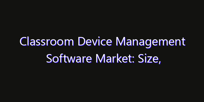 Classroom Device Management Software Market: Size, Opportunities & Strategic Forecast 2026