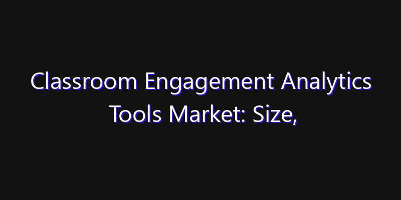 Classroom Engagement Analytics Tools Market: Size, Share Analysis, Technology Trends & CAGR 2026–2033