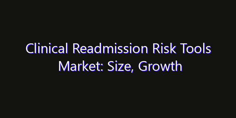 Clinical Readmission Risk Tools Market: Size, Growth Drivers, Opportunities & Forecast 2026–2033
