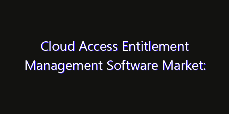 Cloud Access Entitlement Management Software Market: Size, Technology Innovation & Market: Outlook 2026