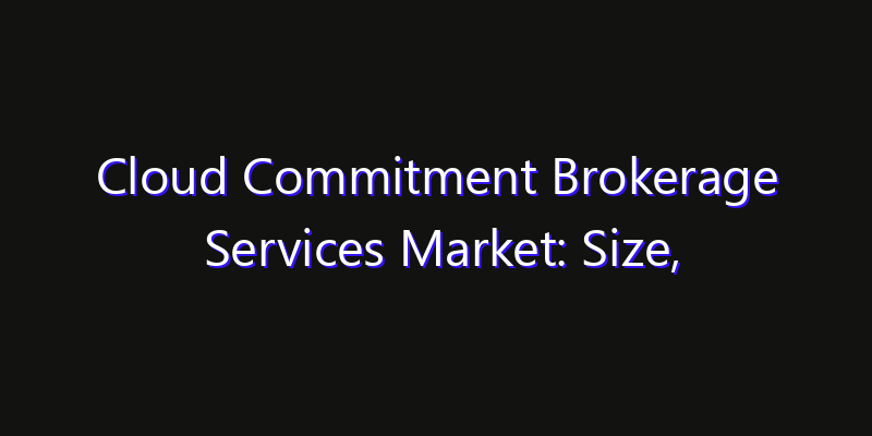 Cloud Commitment Brokerage Services Market: Size, Growth Forecasts & Key Players Strategy Report 2026