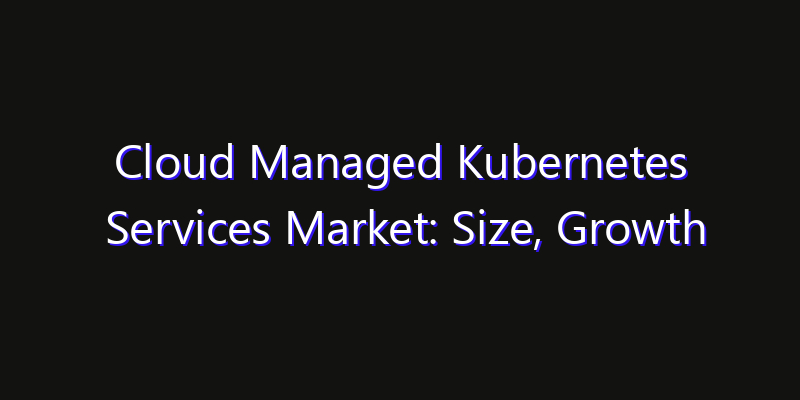 Cloud Managed Kubernetes Services Market: Size, Growth Forecasts & Key Players Strategy Report 2026