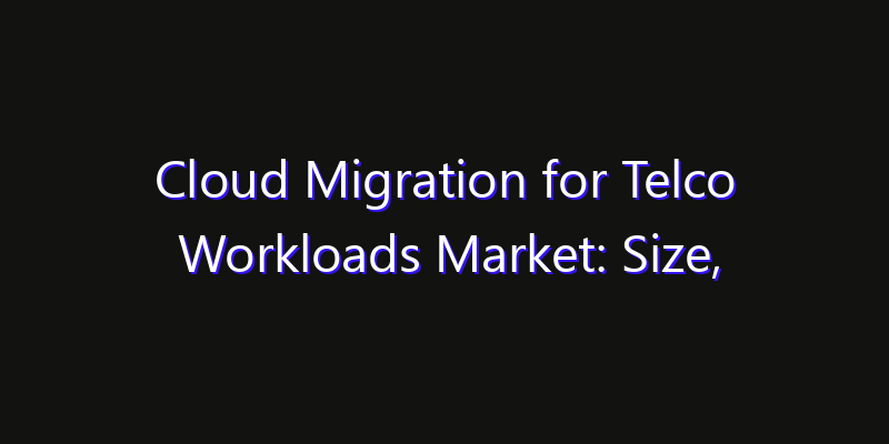 Cloud Migration for Telco Workloads Market: Size, Smart Automation, Innovation Trends & CAGR 2026